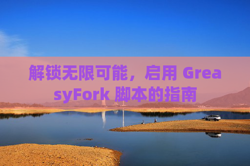 解锁无限可能，启用 GreasyFork 脚本的指南