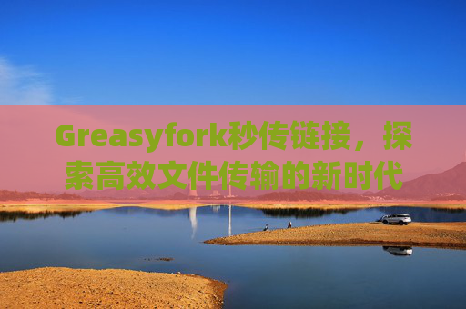 Greasyfork秒传链接，探索高效文件传输的新时代
